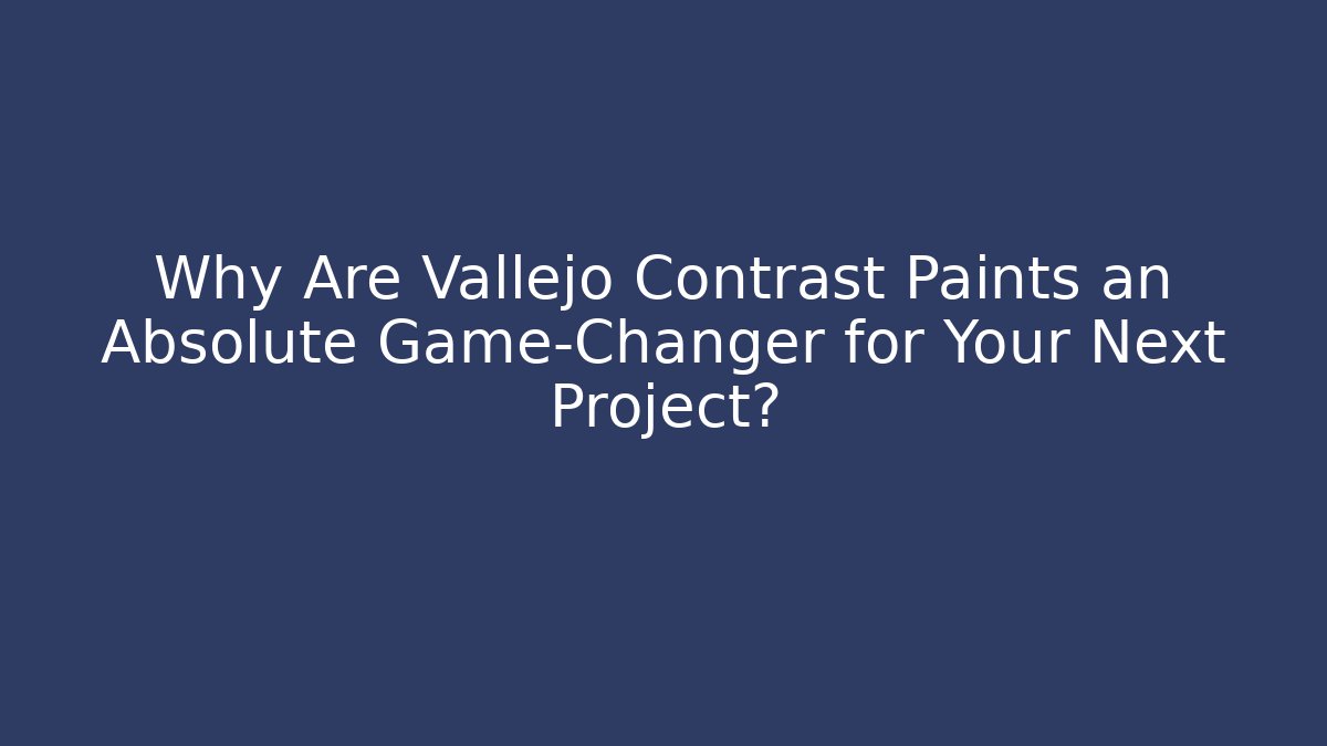 Why Are Vallejo Contrast Paints an Absolute Game-Changer for Your Next Project?