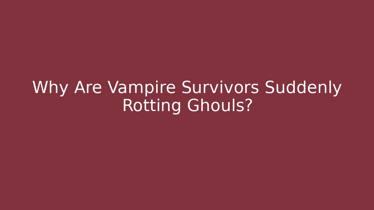Why Are Vampire Survivors Suddenly Rotting Ghouls?