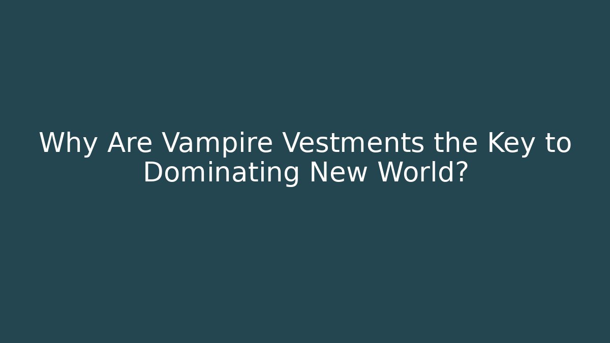 Why Are Vampire Vestments the Key to Dominating New World?