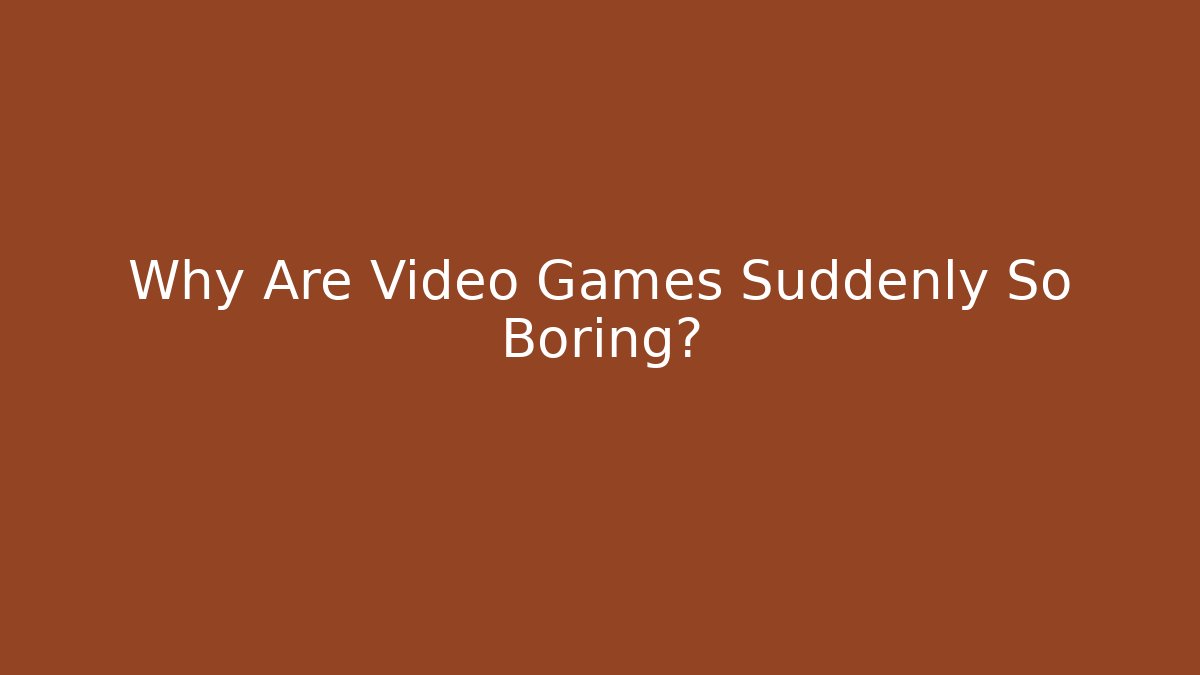 Why Are Video Games Suddenly So Boring?