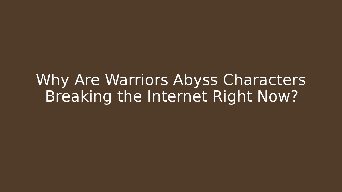 Why Are Warriors Abyss Characters Breaking the Internet Right Now?
