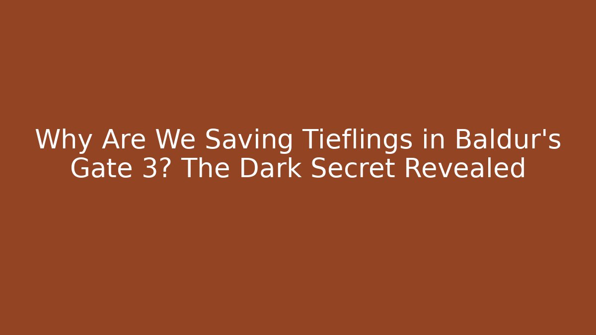 Why Are We Saving Tieflings in Baldur's Gate 3? The Dark Secret Revealed