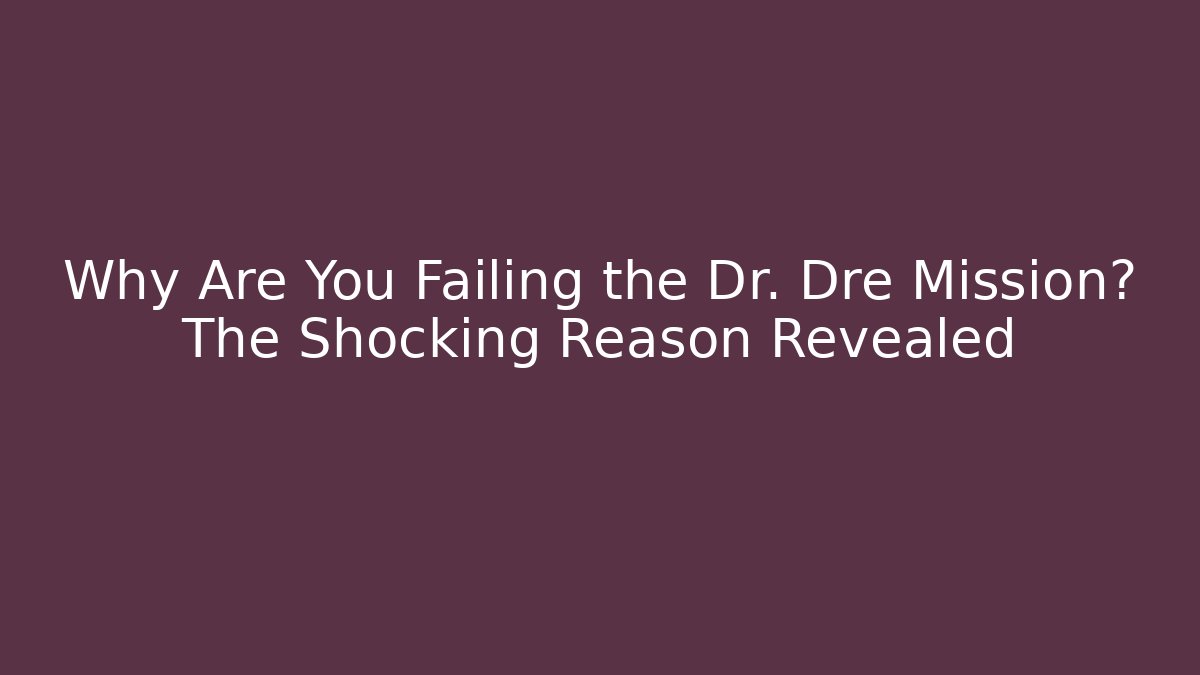 Why Are You Failing the Dr. Dre Mission? The Shocking Reason Revealed