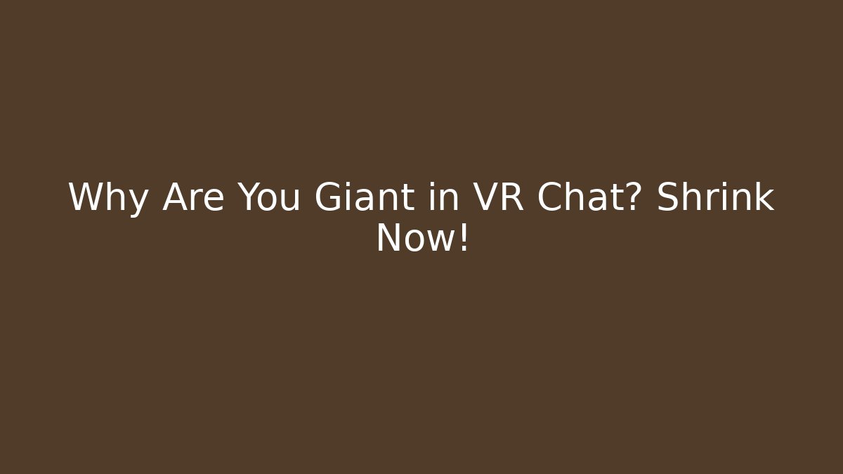 Why Are You Giant in VR Chat? Shrink Now!