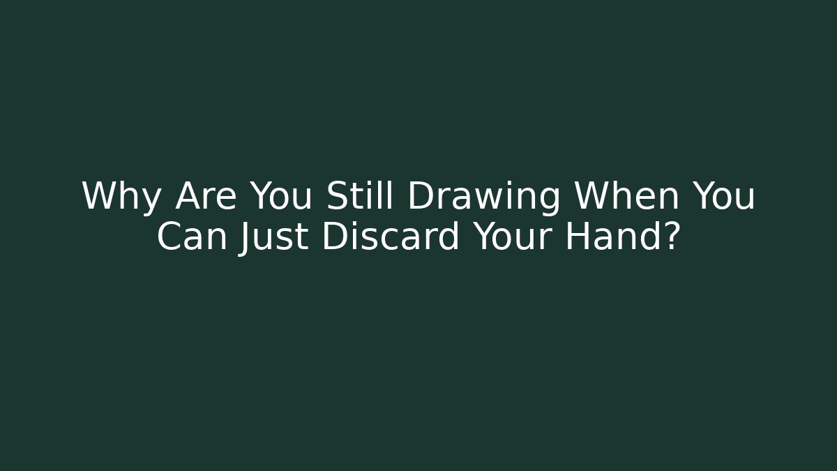 Why Are You Still Drawing When You Can Just Discard Your Hand?