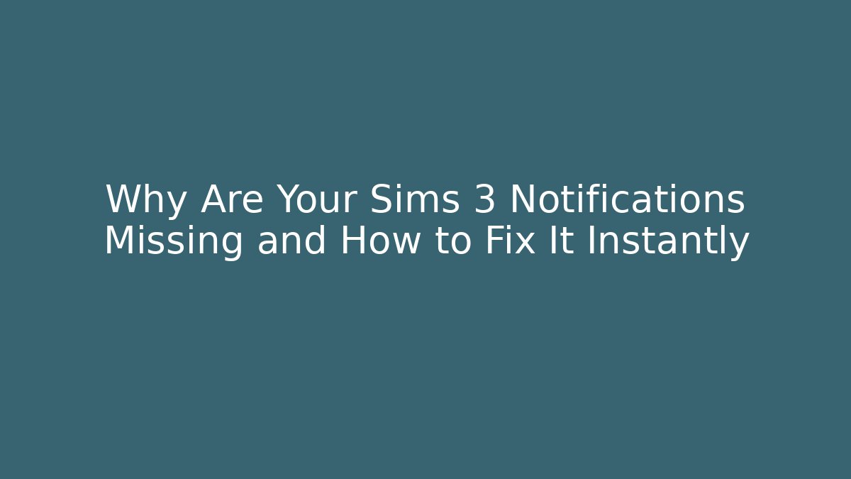 Why Are Your Sims 3 Notifications Missing and How to Fix It Instantly - Critter Realm