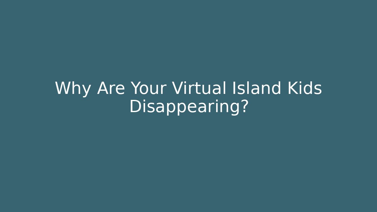 Why Are Your Virtual Island Kids Disappearing?