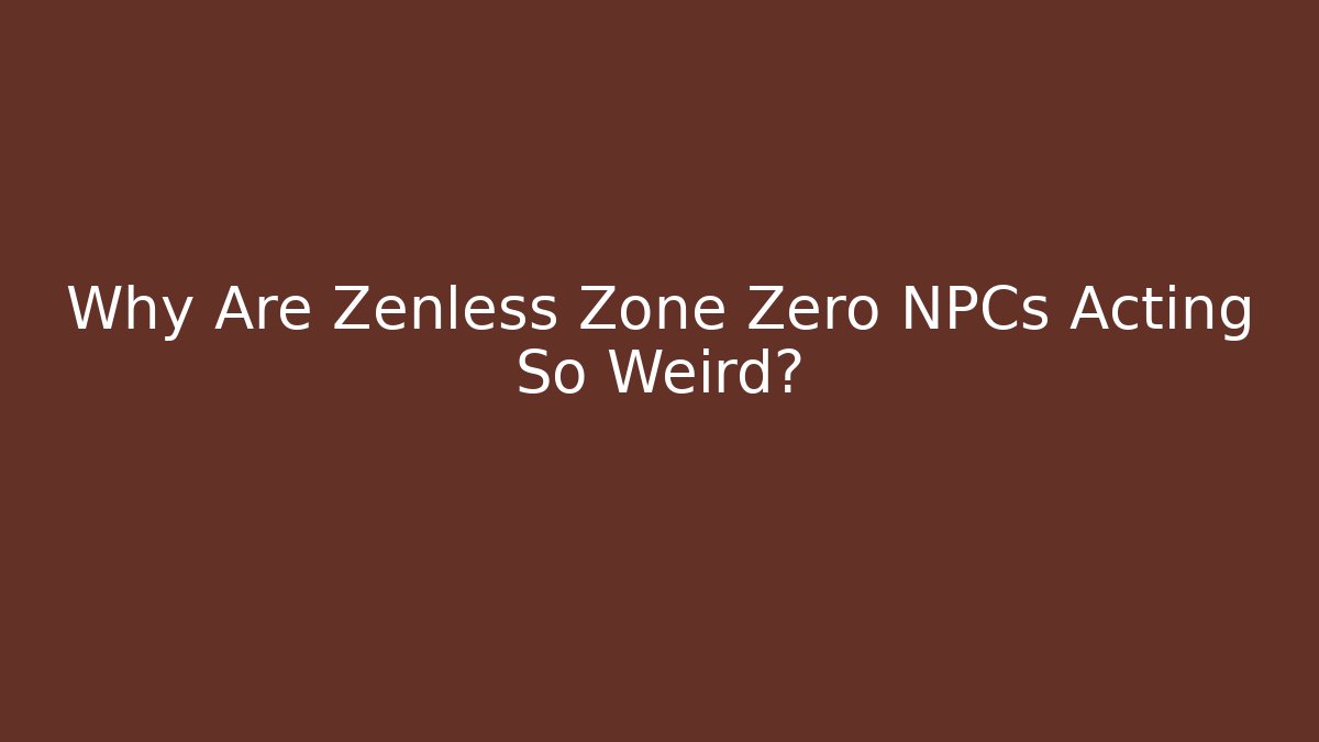 Why Are Zenless Zone Zero NPCs Acting So Weird?