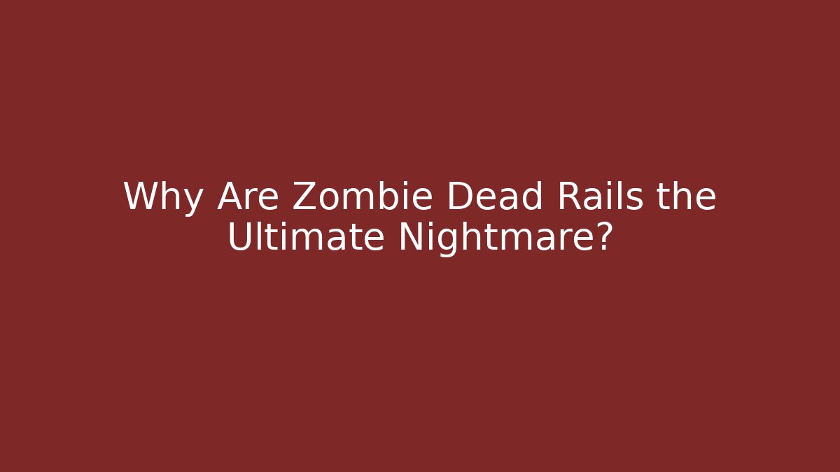 Why Are Zombie Dead Rails the Ultimate Nightmare?