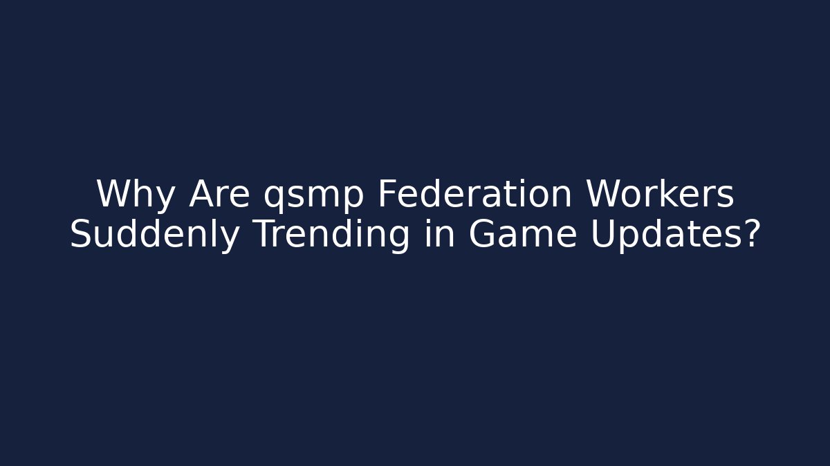 Why Are qsmp Federation Workers Suddenly Trending in Game Updates?
