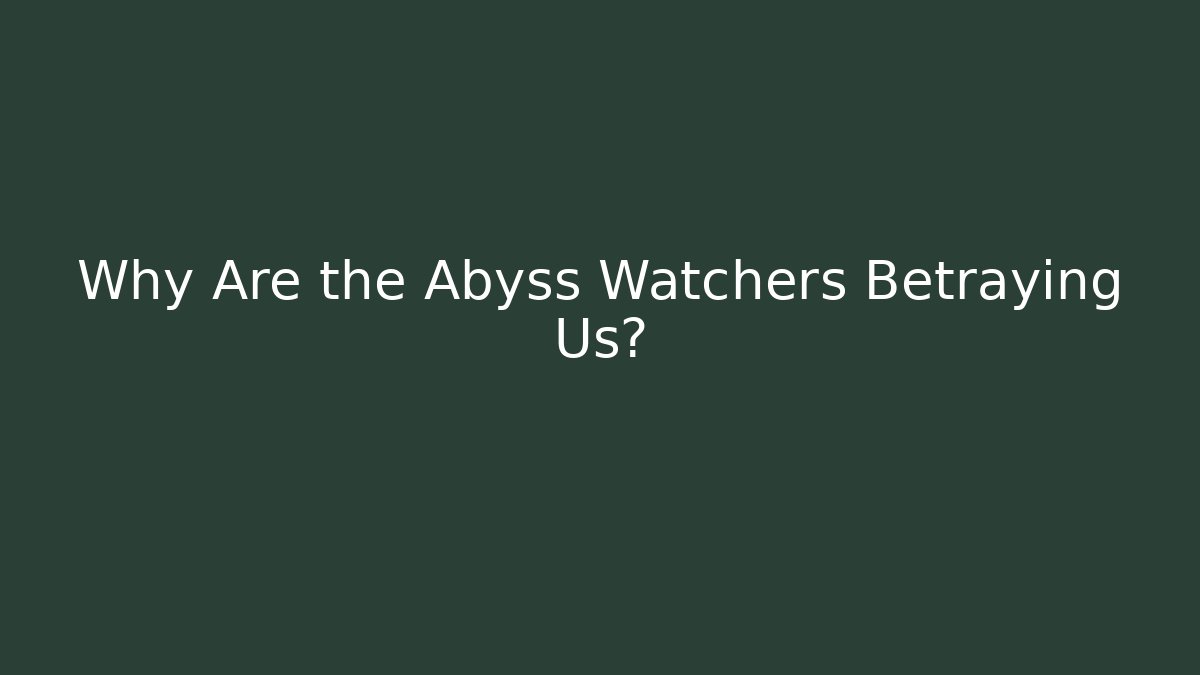 Why Are the Abyss Watchers Betraying Us?