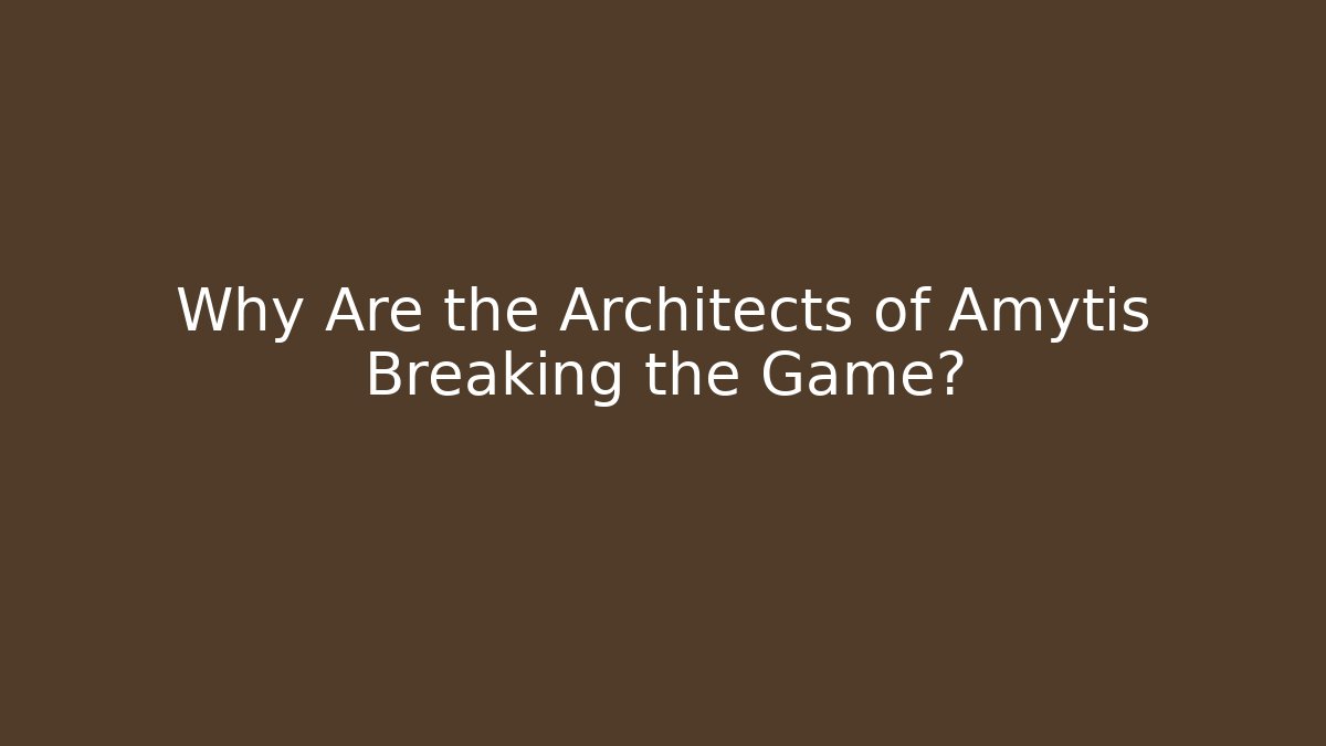 Why Are the Architects of Amytis Breaking the Game?