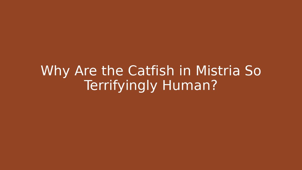 Why Are the Catfish in Mistria So Terrifyingly Human? - Critter Realm