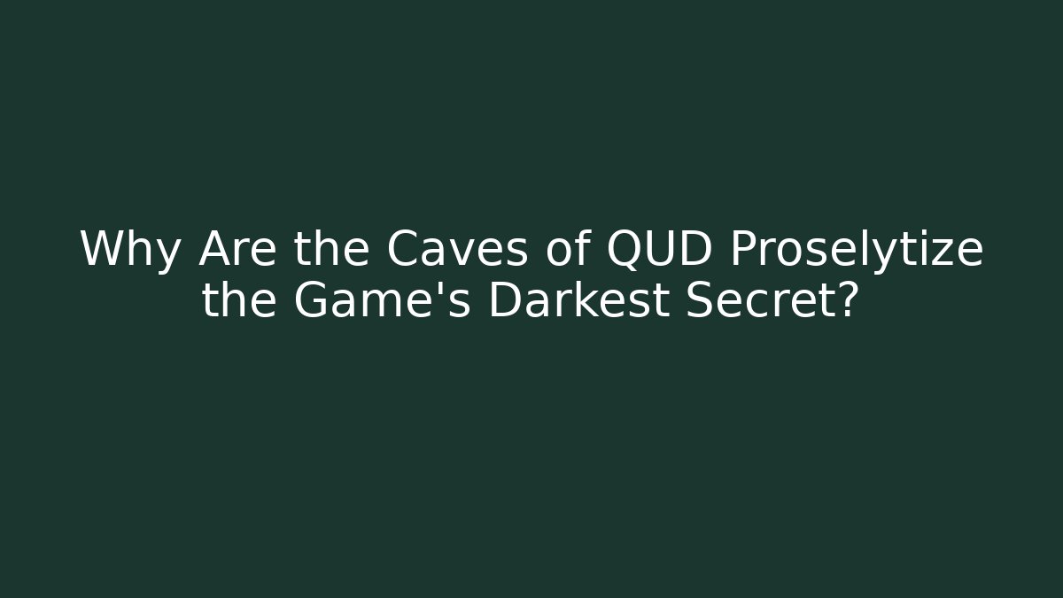 Why Are the Caves of QUD Proselytize the Game's Darkest Secret?