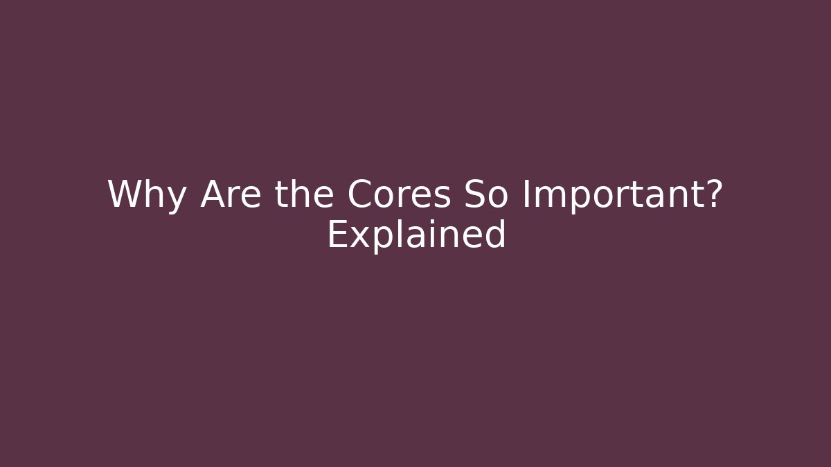 Why Are the Cores So Important? Explained