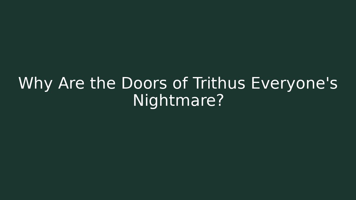 Why Are the Doors of Trithus Everyone’s Nightmare?