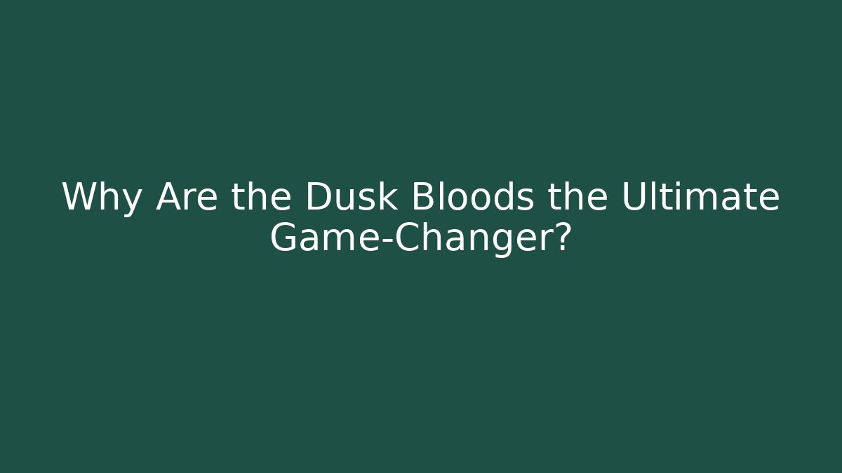 Why Are the Dusk Bloods the Ultimate Game-Changer?
