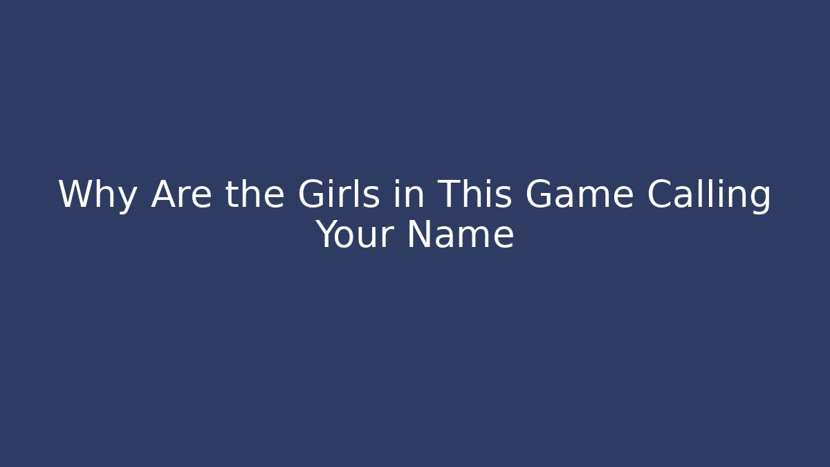 Why Are the Girls in This Game Calling Your Name