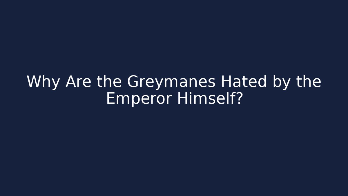 Why Are the Greymanes Hated by the Emperor Himself?