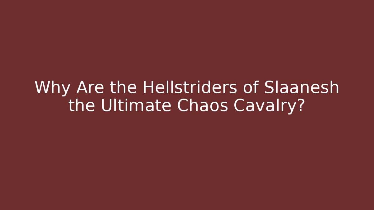 Why Are the Hellstriders of Slaanesh the Ultimate Chaos Cavalry?