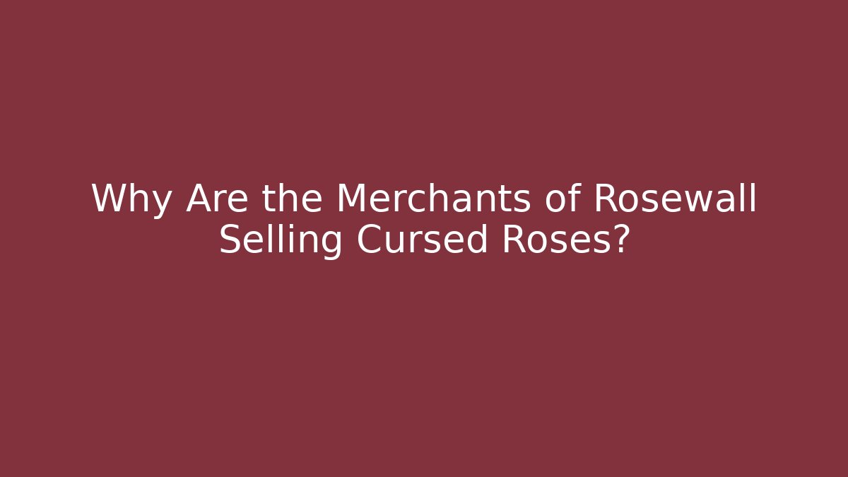 Why Are the Merchants of Rosewall Selling Cursed Roses?