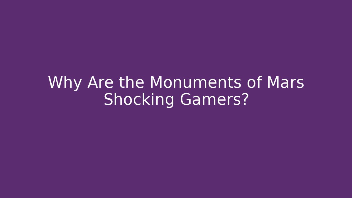 Why Are the Monuments of Mars Shocking Gamers?