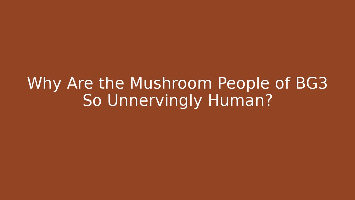 Why Are the Mushroom People of BG3 So Unnervingly Human?