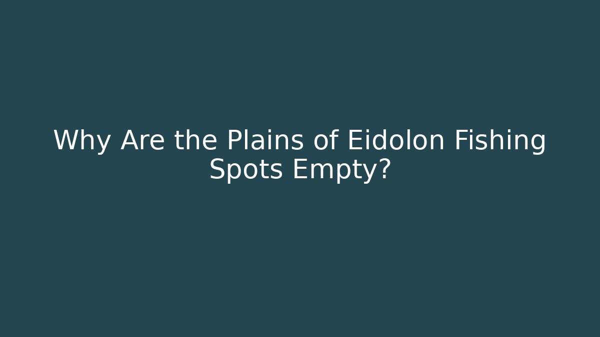 Why Are the Plains of Eidolon Fishing Spots Empty?