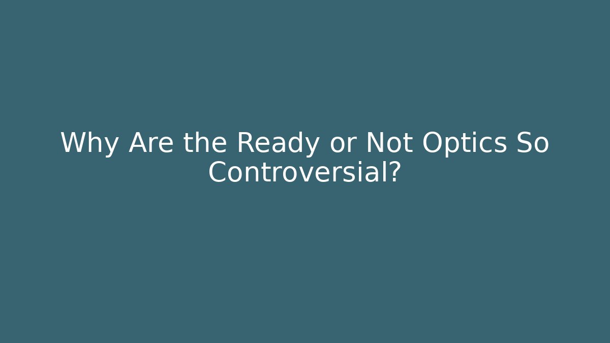 Why Are the Ready or Not Optics So Controversial?