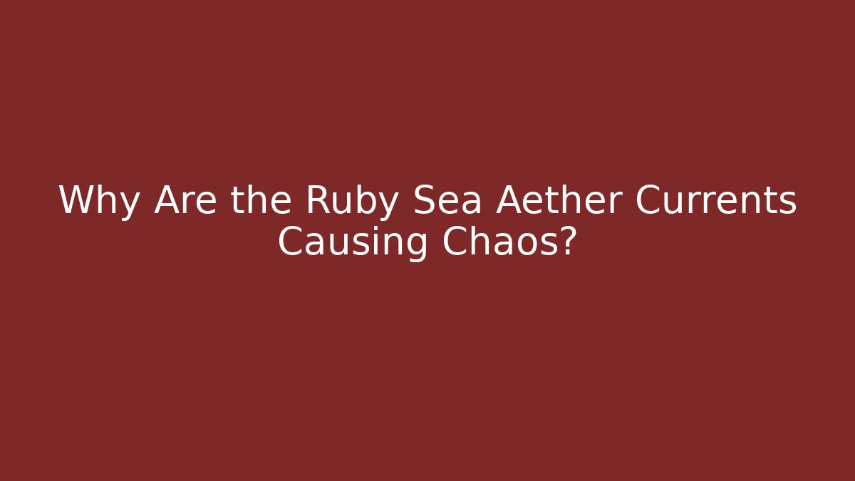 Why Are the Ruby Sea Aether Currents Causing Chaos? - Critter Realm