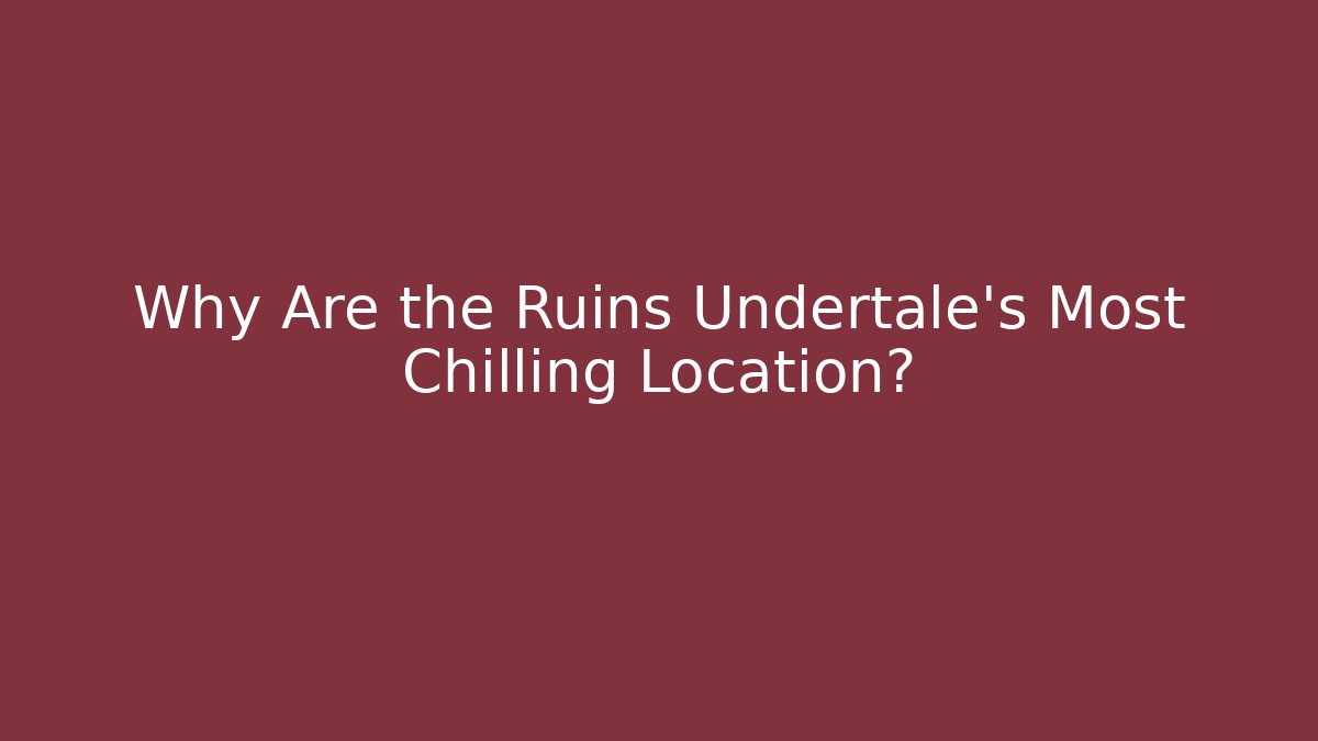Why Are the Ruins Undertale's Most Chilling Location?