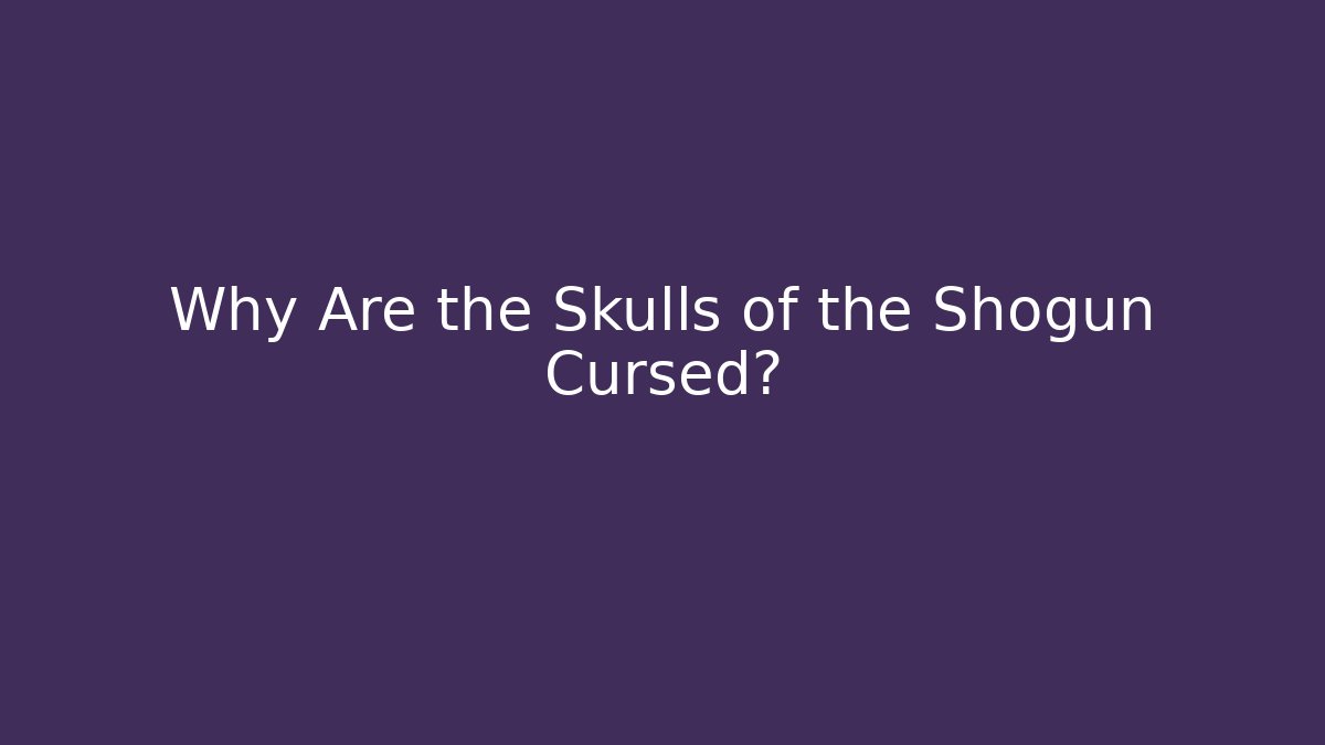 Why Are the Skulls of the Shogun Cursed?