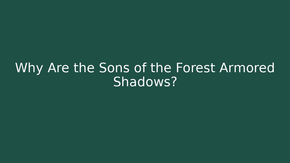 Why Are the Sons of the Forest Armored Shadows?