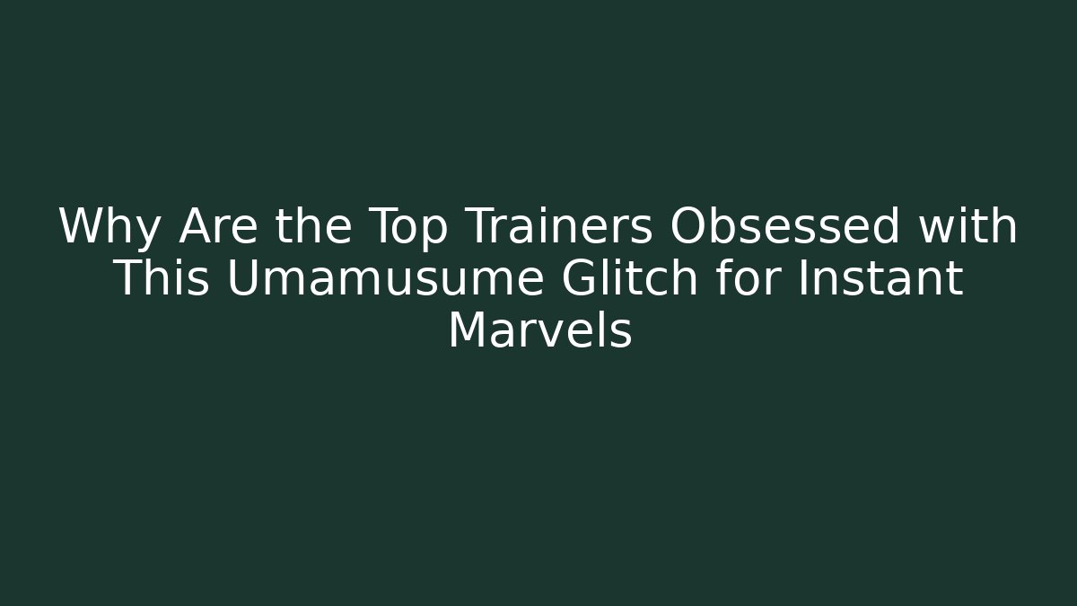 Why Are the Top Trainers Obsessed with This Umamusume Glitch for Instant Marvels