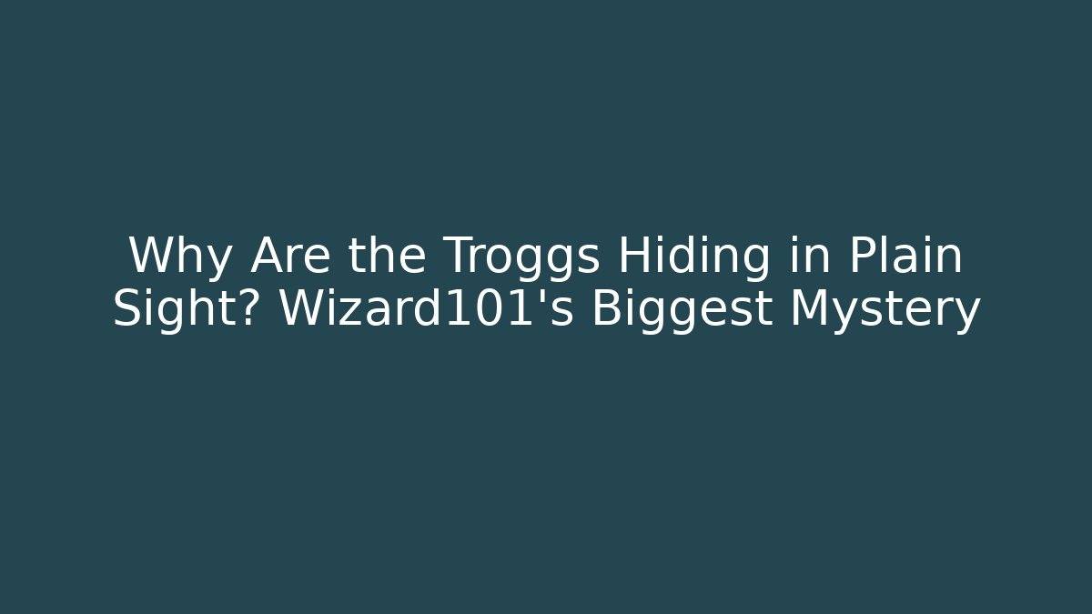 Why Are the Troggs Hiding in Plain Sight? Wizard101's Biggest Mystery