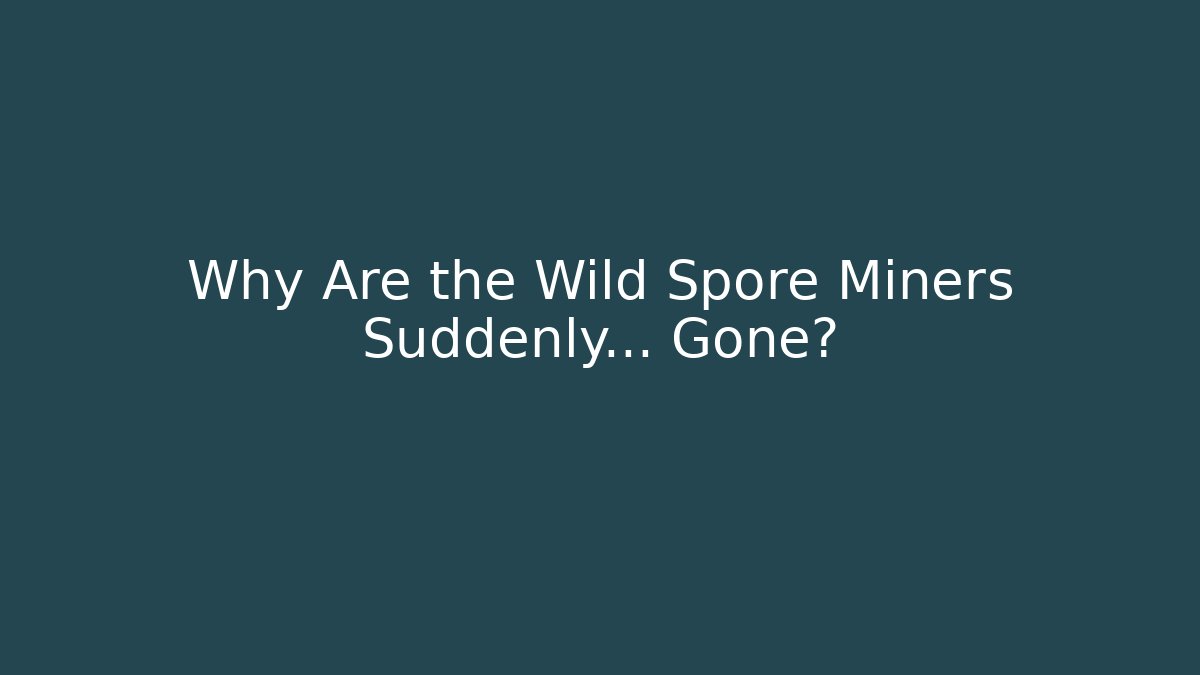 Why Are the Wild Spore Miners Suddenly… Gone?