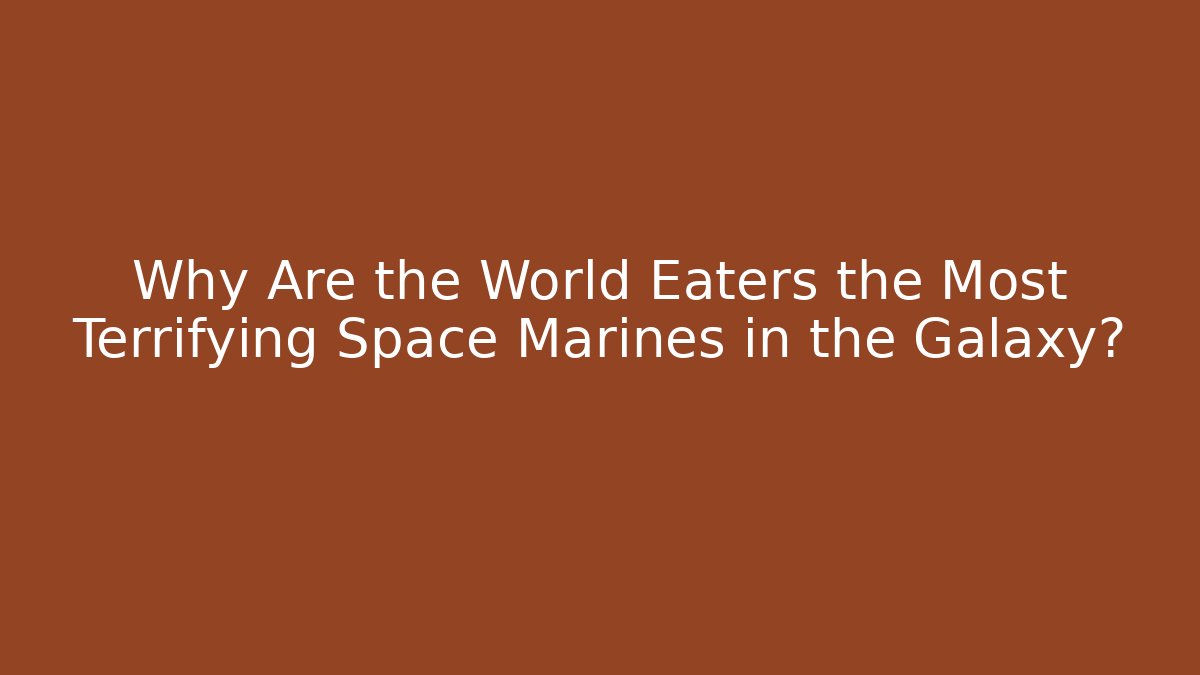 Why Are the World Eaters the Most Terrifying Space Marines in the Galaxy?