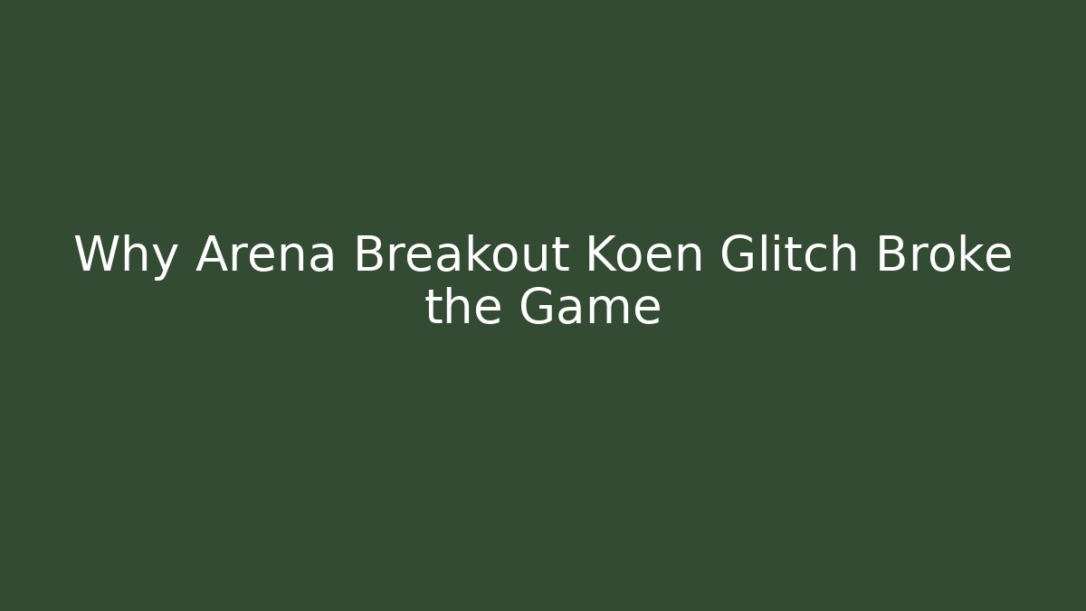 Why Arena Breakout Koen Glitch Broke the Game