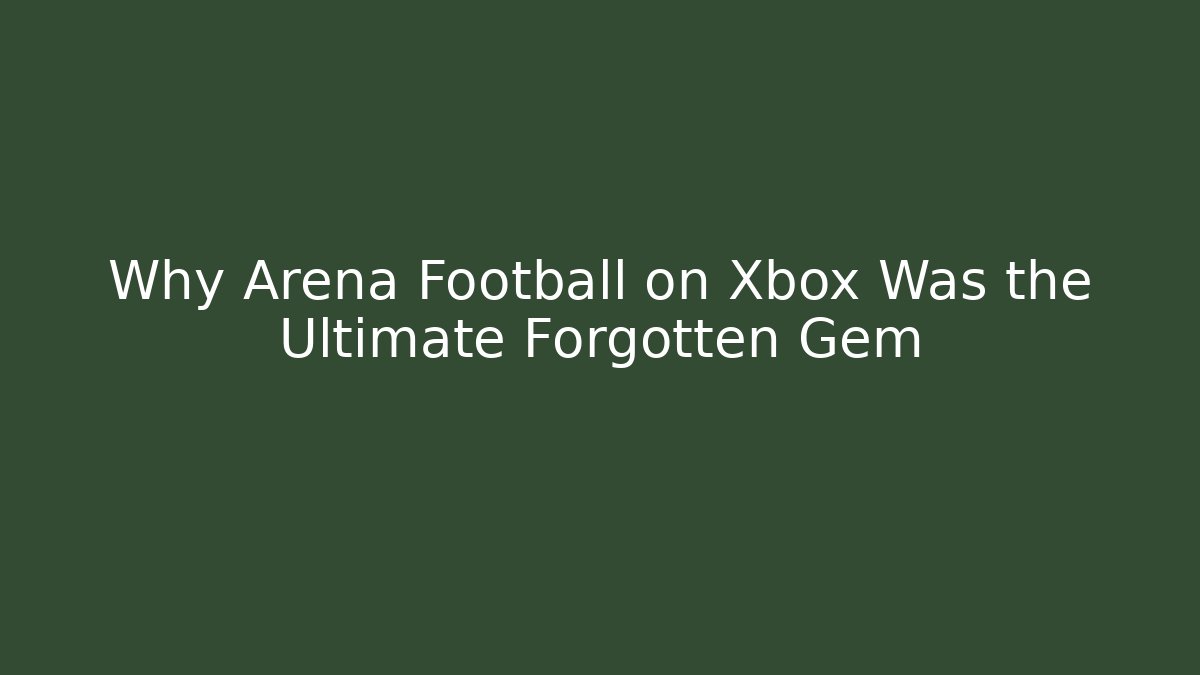 Why Arena Football on Xbox Was the Ultimate Forgotten Gem
