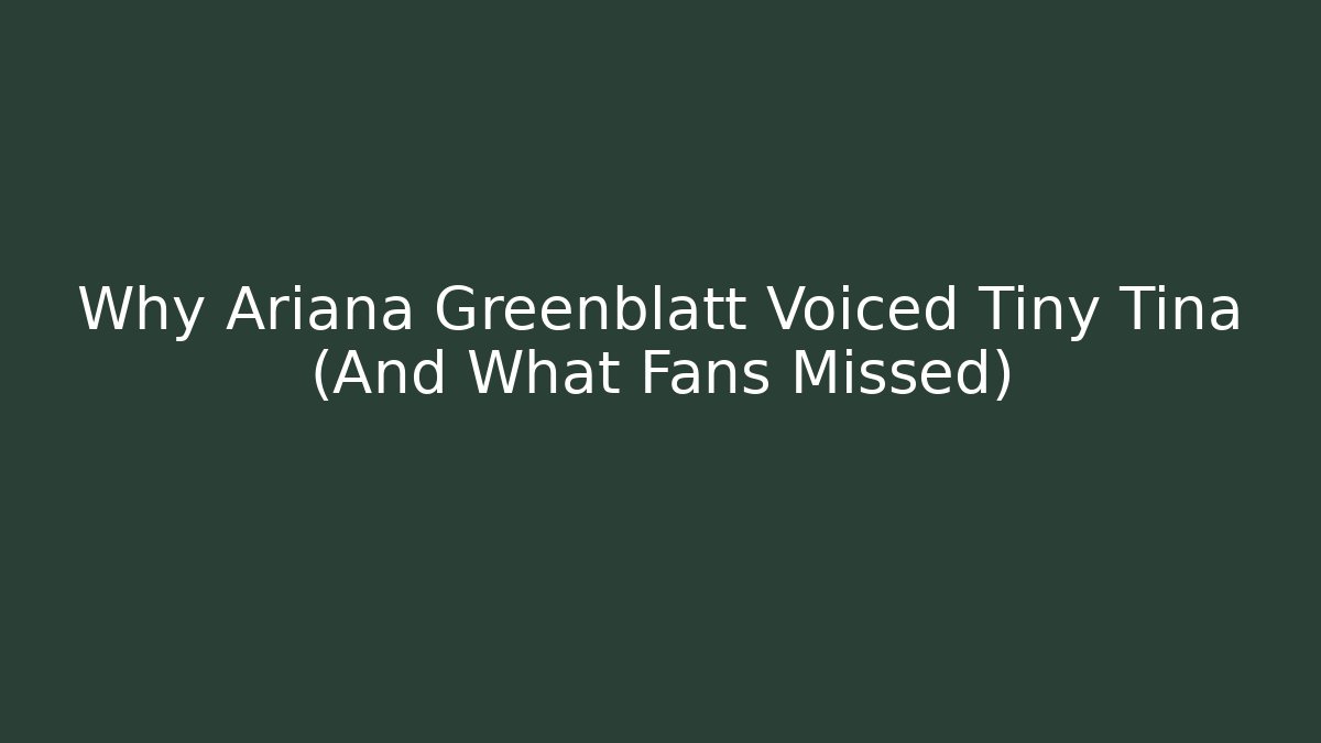 Why Ariana Greenblatt Voiced Tiny Tina (And What Fans Missed)
