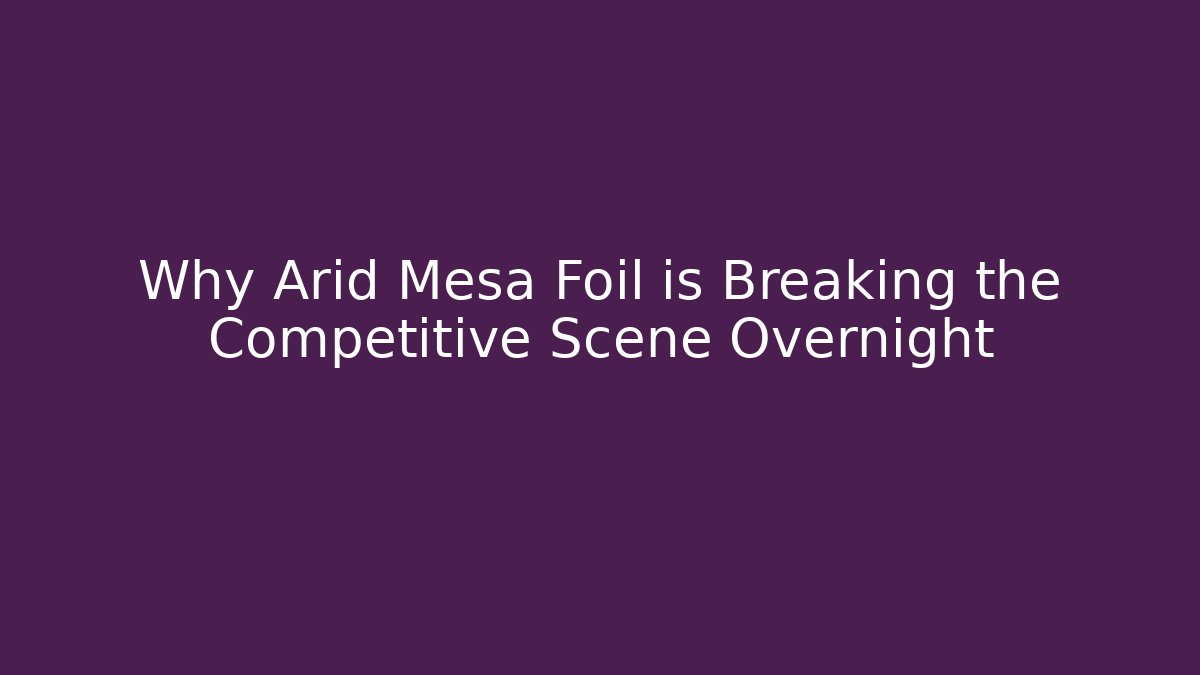 Why Arid Mesa Foil is Breaking the Competitive Scene Overnight - Critter Realm