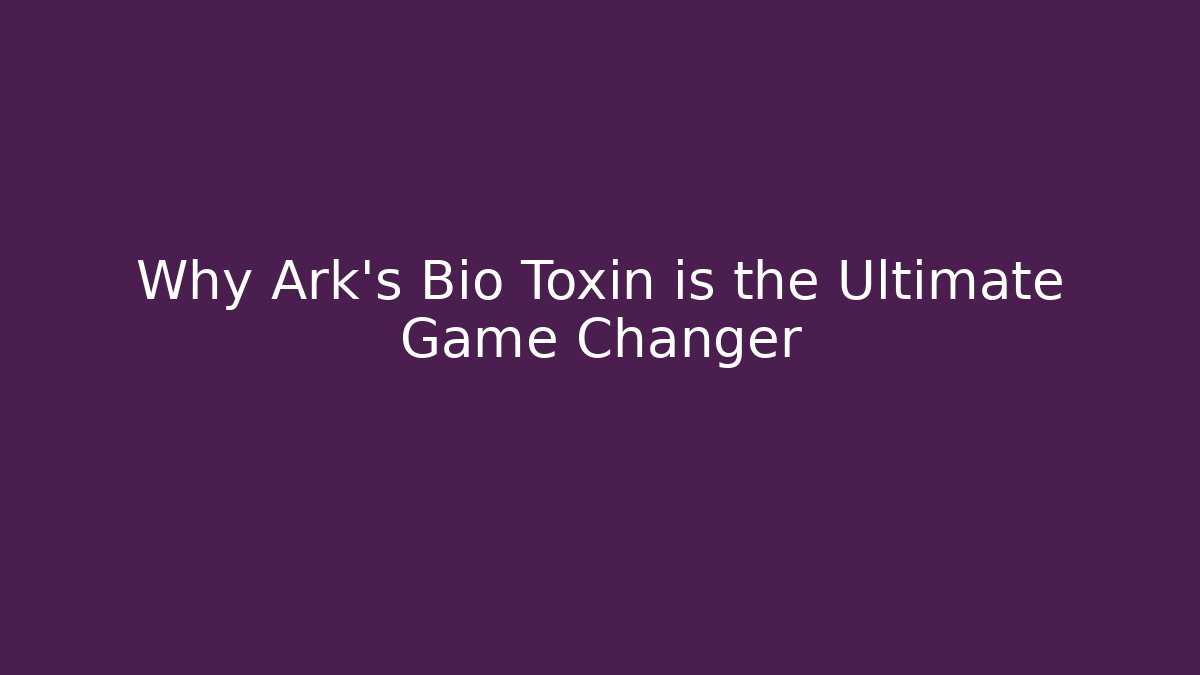 Why Ark's Bio Toxin is the Ultimate Game Changer