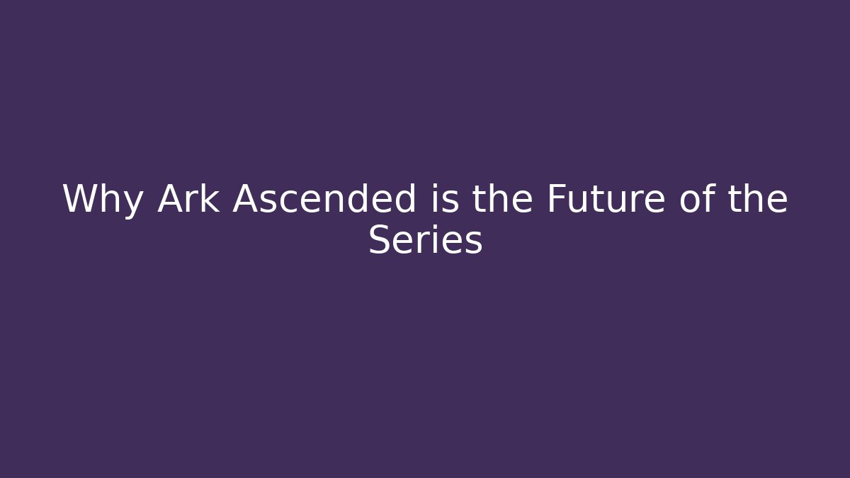 Why Ark Ascended is the Future of the Series
