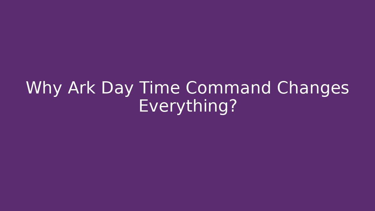 Why Ark Day Time Command Changes Everything?