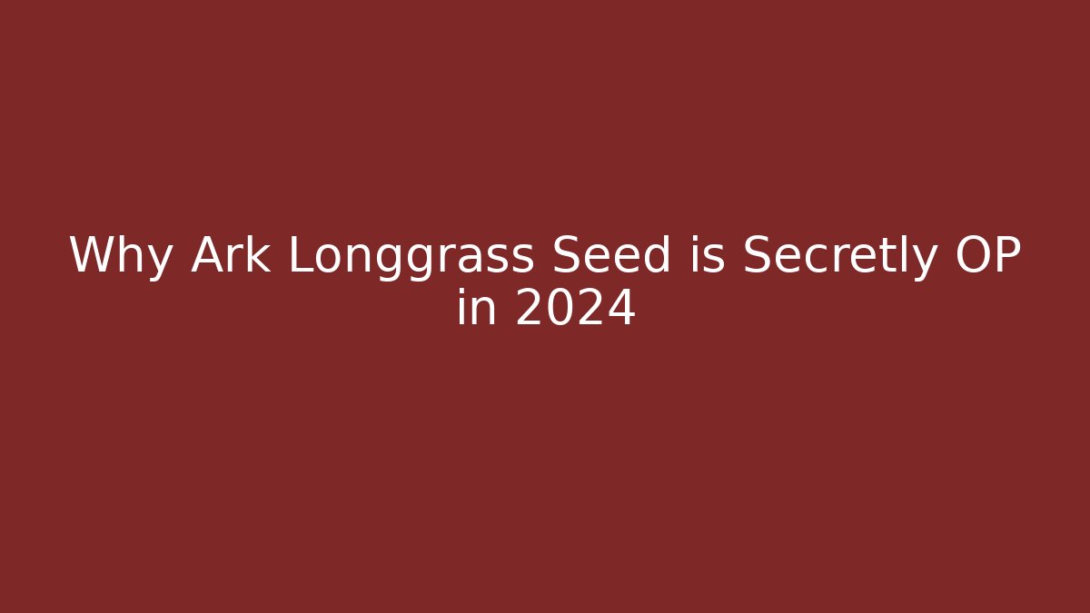 Why Ark Longgrass Seed is Secretly OP in 2024
