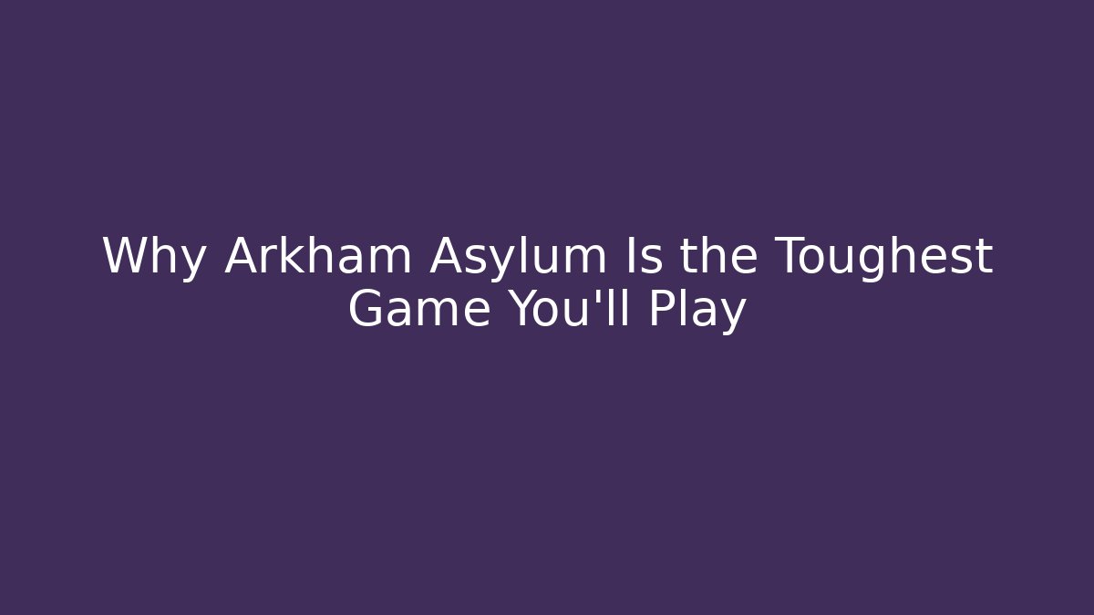 Why Arkham Asylum Is the Toughest Game You'll Play