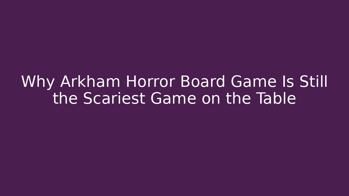 Why Arkham Horror Board Game Is Still the Scariest Game on the Table