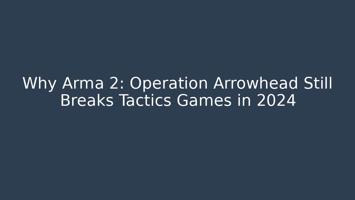 Why Arma 2: Operation Arrowhead Still Breaks Tactics Games in 2024