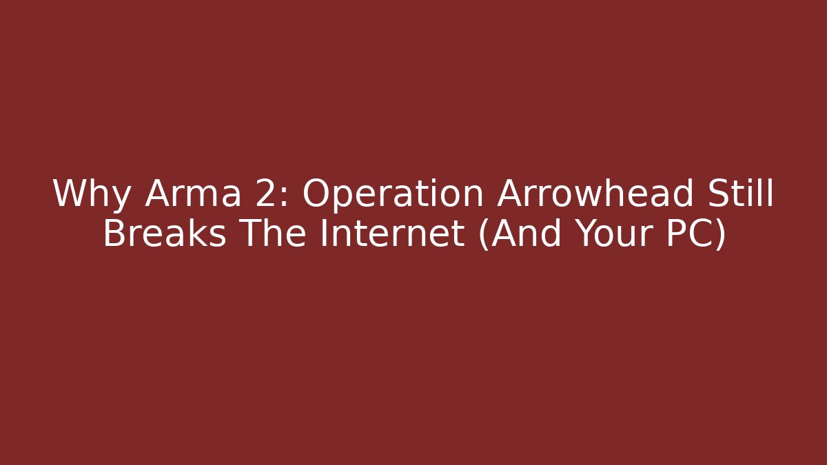 Why Arma 2: Operation Arrowhead Still Breaks The Internet (And Your PC)