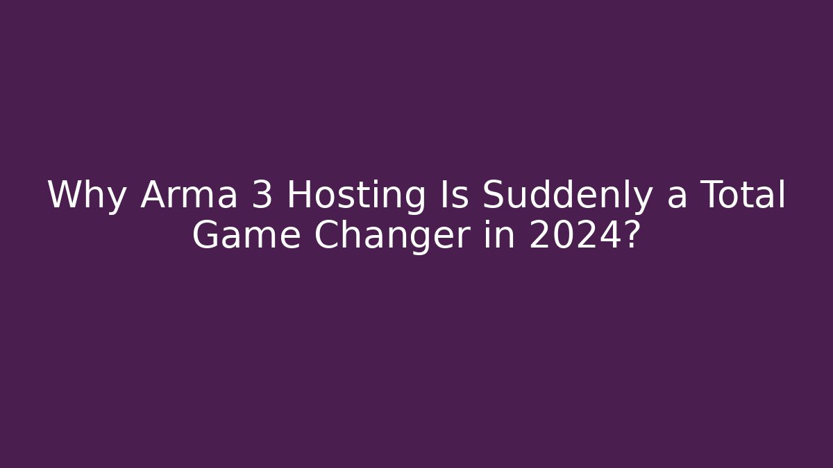 Why Arma 3 Hosting Is Suddenly a Total Game Changer in 2024?